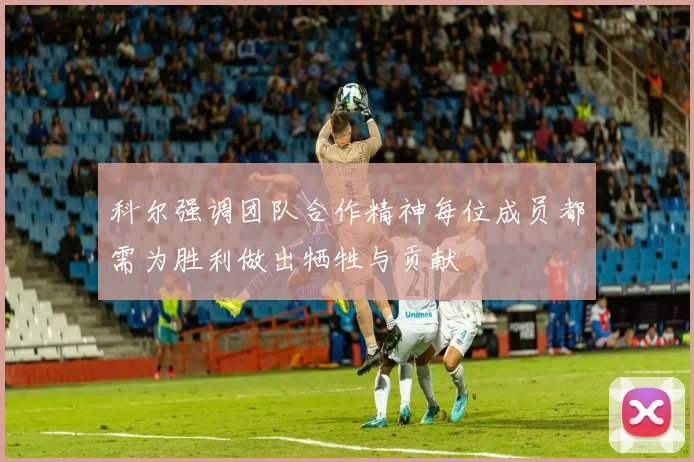 科尔强调团队合作精神每位成员都需为胜利做出牺牲与贡献