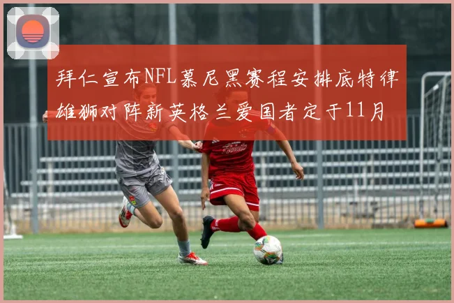 拜仁宣布NFL慕尼黑赛程安排底特律雄狮对阵新英格兰爱国者定于11月15日举行