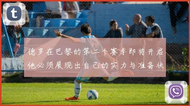 德罗在巴黎的第二个赛季即将开启他必须展现出自己的实力与准备状态