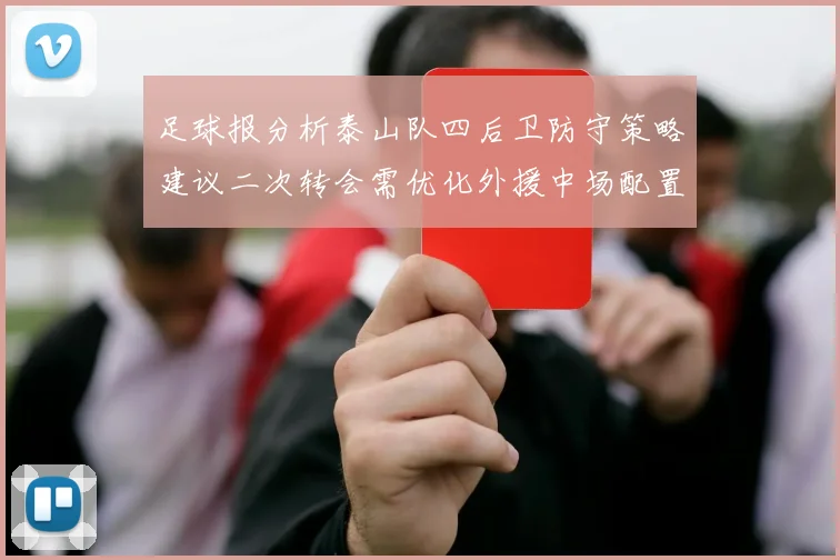 足球报分析泰山队四后卫防守策略建议二次转会需优化外援中场配置