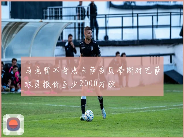 马竞暂不考虑卡萨多贝蒂斯对巴萨球员报价至少2000万欧